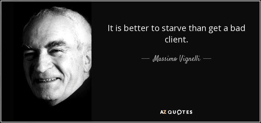 It is better to starve than get a bad client. - Massimo Vignelli