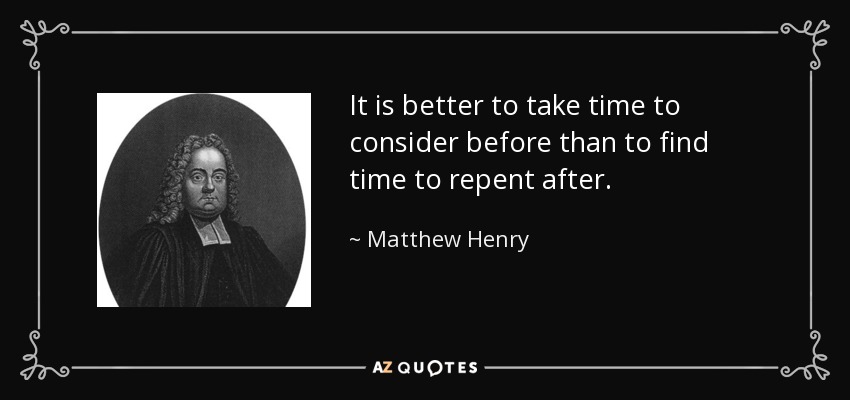 It is better to take time to consider before than to find time to repent after. - Matthew Henry