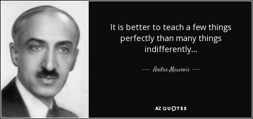 It is better to teach a few things perfectly than many things indifferently... - Andre Maurois