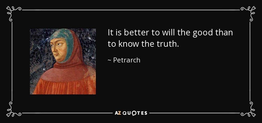 It is better to will the good than to know the truth. - Petrarch