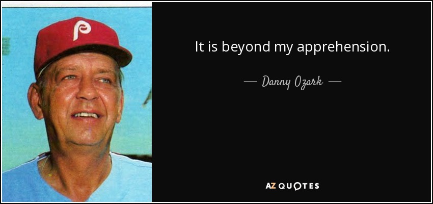 It is beyond my apprehension. - Danny Ozark