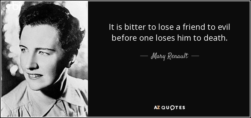 It is bitter to lose a friend to evil before one loses him to death. - Mary Renault