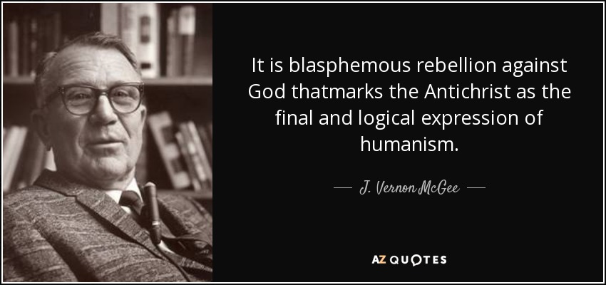 It is blasphemous rebellion against God thatmarks the Antichrist as the final and logical expression of humanism. - J. Vernon McGee