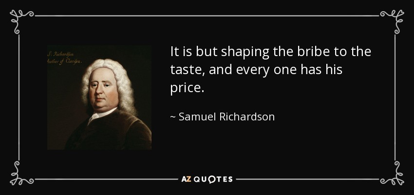 It is but shaping the bribe to the taste, and every one has his price. - Samuel Richardson