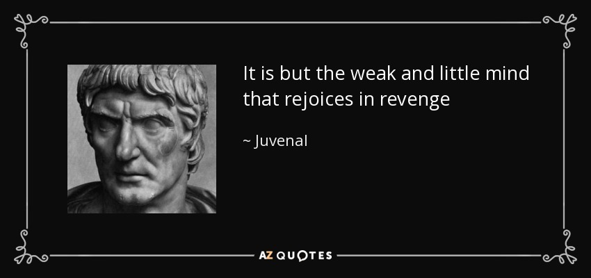 It is but the weak and little mind that rejoices in revenge - Juvenal