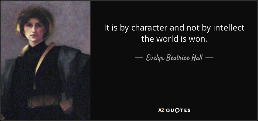 It is by character and not by intellect the world is won. - Evelyn Beatrice Hall