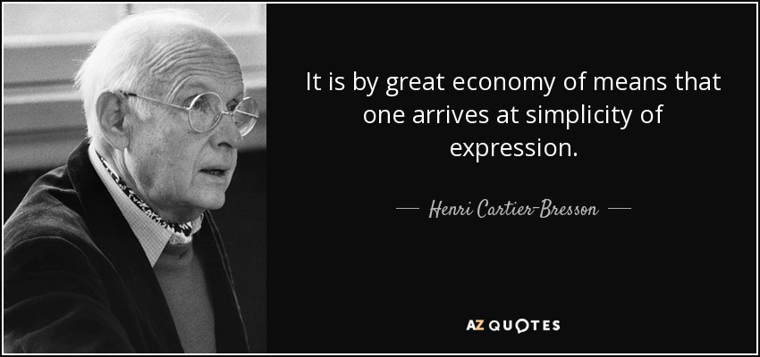 It is by great economy of means that one arrives at simplicity of expression. - Henri Cartier-Bresson