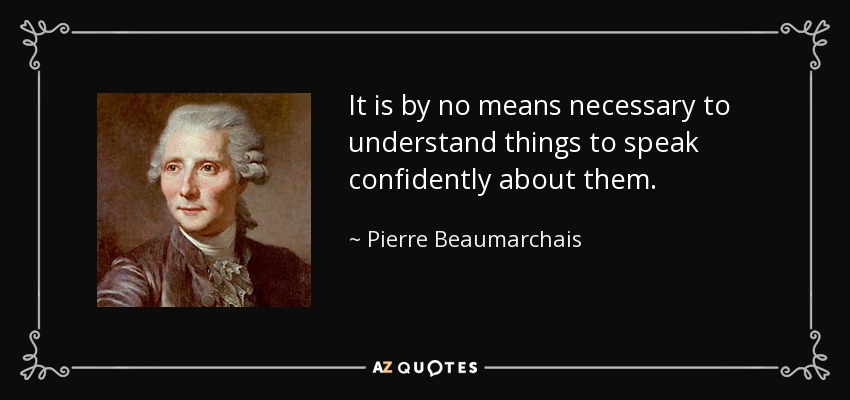 It is by no means necessary to understand things to speak confidently about them. - Pierre Beaumarchais