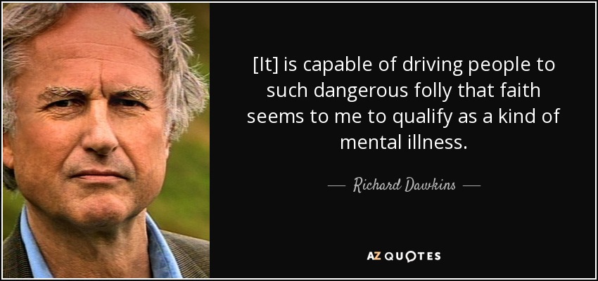 [It] is capable of driving people to such dangerous folly that faith seems to me to qualify as a kind of mental illness. - Richard Dawkins