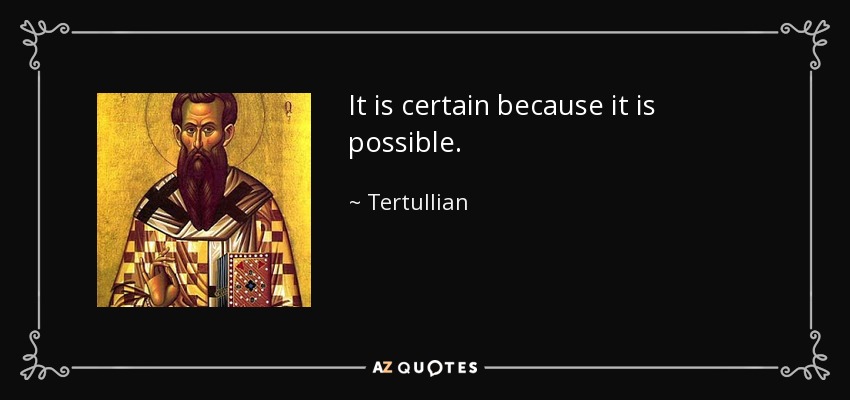 It is certain because it is possible. - Tertullian