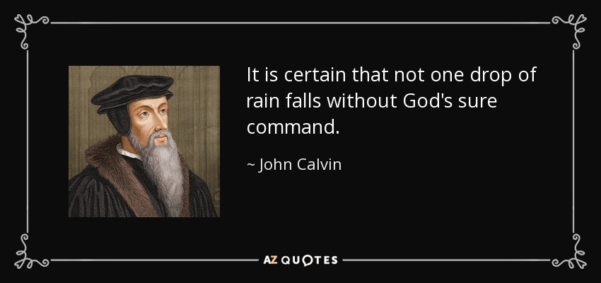 It is certain that not one drop of rain falls without God's sure command. - John Calvin