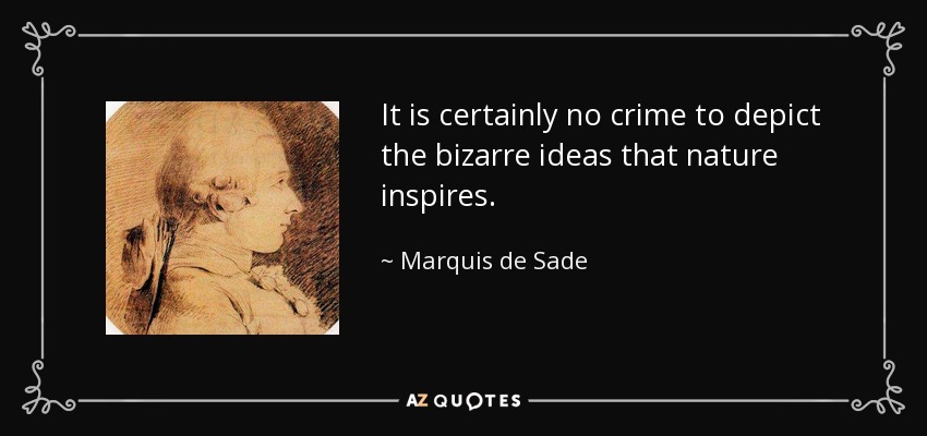 It is certainly no crime to depict the bizarre ideas that nature inspires. - Marquis de Sade