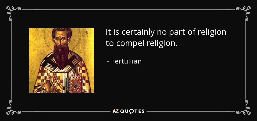 It is certainly no part of religion to compel religion. - Tertullian