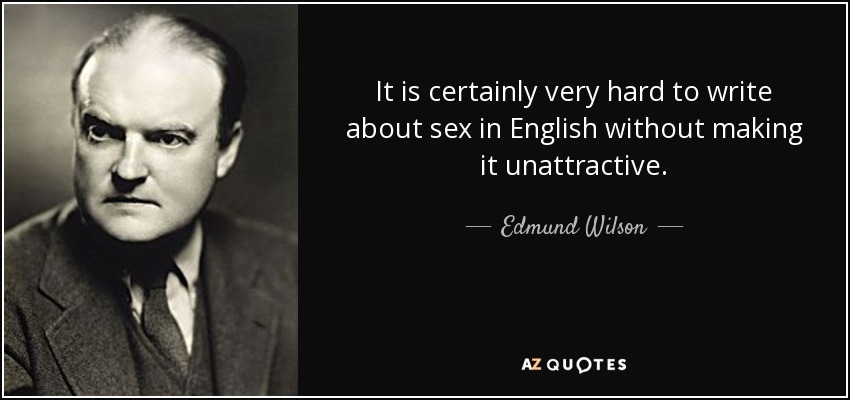 It is certainly very hard to write about sex in English without making it unattractive. - Edmund Wilson
