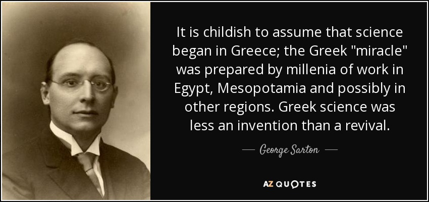 It is childish to assume that science began in Greece; the Greek 