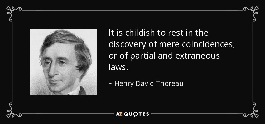 It is childish to rest in the discovery of mere coincidences, or of partial and extraneous laws. - Henry David Thoreau