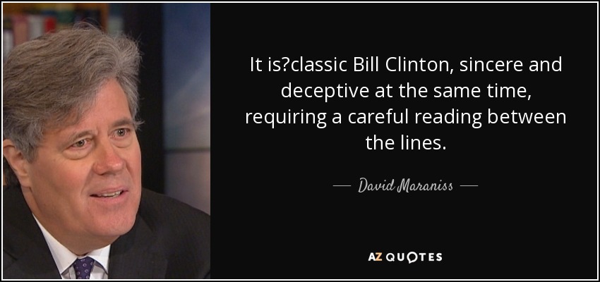 It is?classic Bill Clinton, sincere and deceptive at the same time, requiring a careful reading between the lines. - David Maraniss