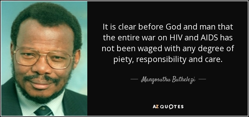 It is clear before God and man that the entire war on HIV and AIDS has not been waged with any degree of piety, responsibility and care. - Mangosuthu Buthelezi
