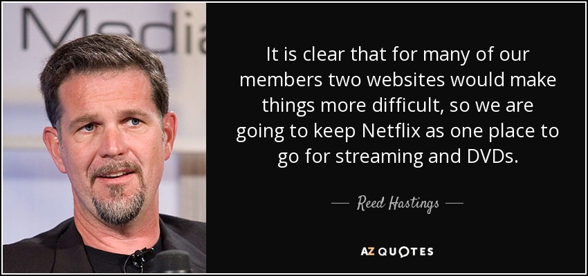 It is clear that for many of our members two websites would make things more difficult, so we are going to keep Netflix as one place to go for streaming and DVDs. - Reed Hastings