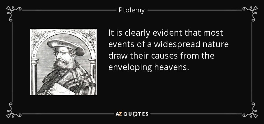 It is clearly evident that most events of a widespread nature draw their causes from the enveloping heavens. - Ptolemy