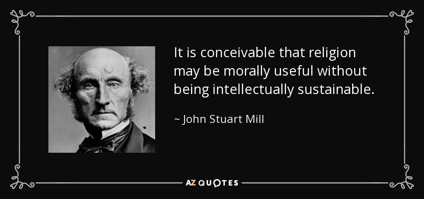 It is conceivable that religion may be morally useful without being intellectually sustainable. - John Stuart Mill