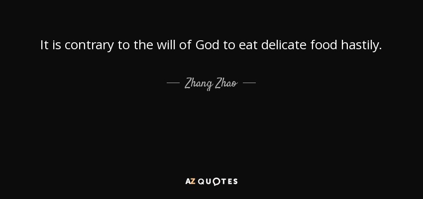 It is contrary to the will of God to eat delicate food hastily. - Zhang Zhao