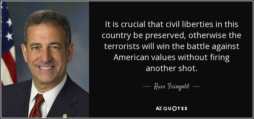 It is crucial that civil liberties in this country be preserved, otherwise the terrorists will win the battle against American values without firing another shot. - Russ Feingold