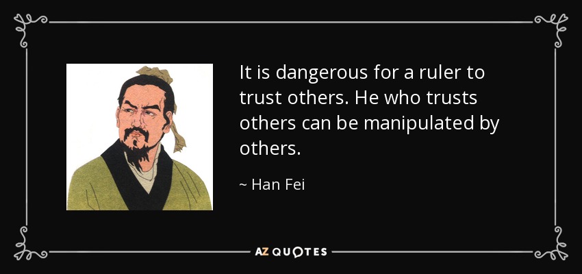 It is dangerous for a ruler to trust others. He who trusts others can be manipulated by others. - Han Fei