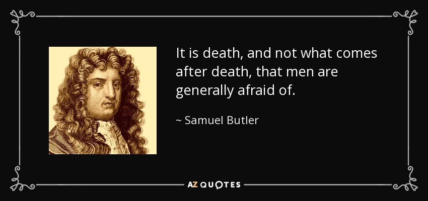 It is death, and not what comes after death, that men are generally afraid of. - Samuel Butler