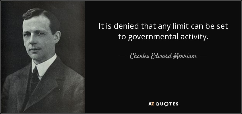 It is denied that any limit can be set to governmental activity. - Charles Edward Merriam