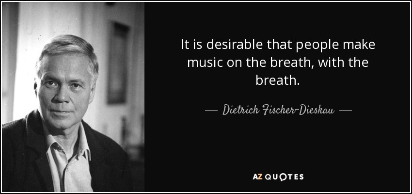 It is desirable that people make music on the breath, with the breath. - Dietrich Fischer-Dieskau