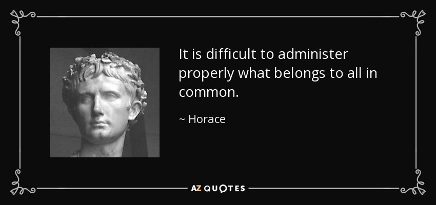 It is difficult to administer properly what belongs to all in common. - Horace