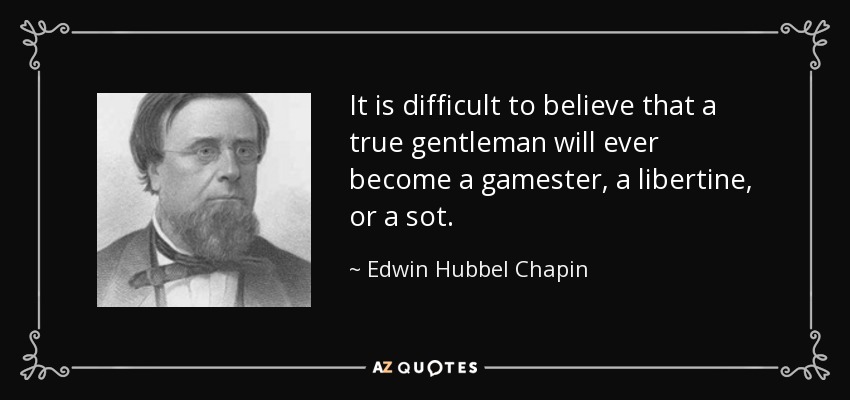 It is difficult to believe that a true gentleman will ever become a gamester, a libertine, or a sot. - Edwin Hubbel Chapin