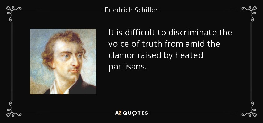 It is difficult to discriminate the voice of truth from amid the clamor raised by heated partisans. - Friedrich Schiller