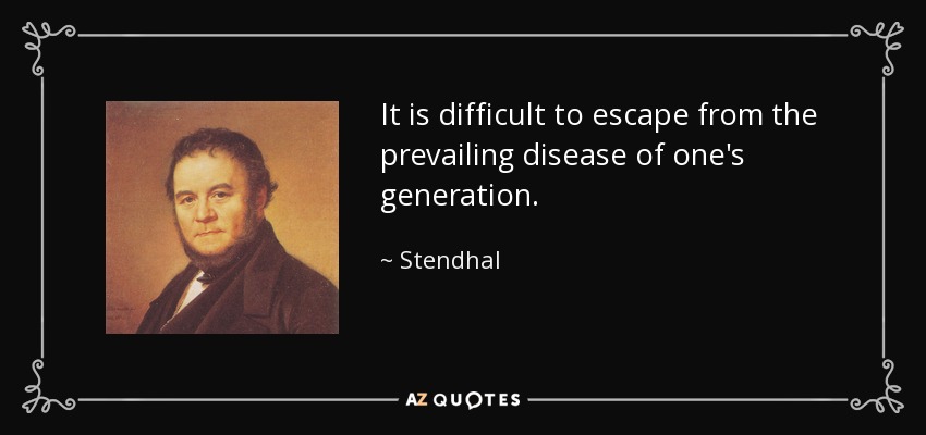 It is difficult to escape from the prevailing disease of one's generation. - Stendhal