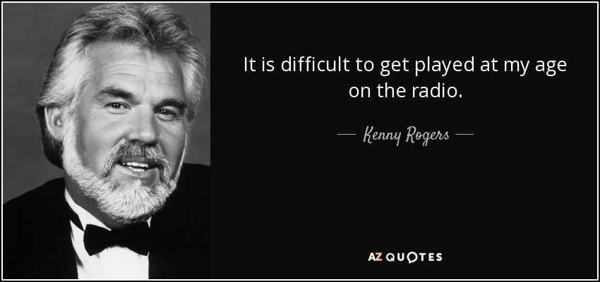 It is difficult to get played at my age on the radio. - Kenny Rogers