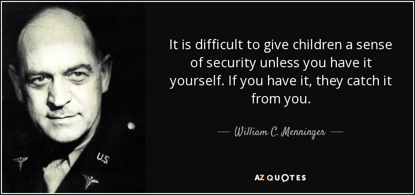 It is difficult to give children a sense of security unless you have it yourself. If you have it, they catch it from you. - William C. Menninger