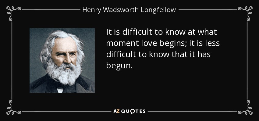 It is difficult to know at what moment love begins; it is less difficult to know that it has begun. - Henry Wadsworth Longfellow
