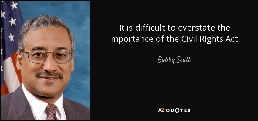 It is difficult to overstate the importance of the Civil Rights Act. - Bobby Scott