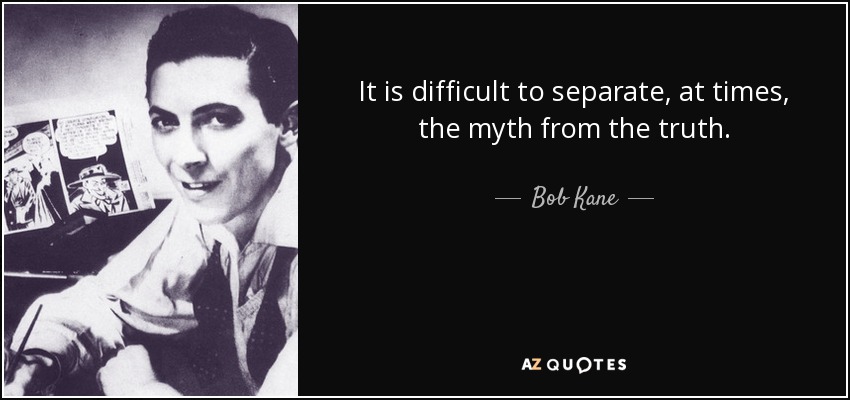 It is difficult to separate, at times, the myth from the truth. - Bob Kane