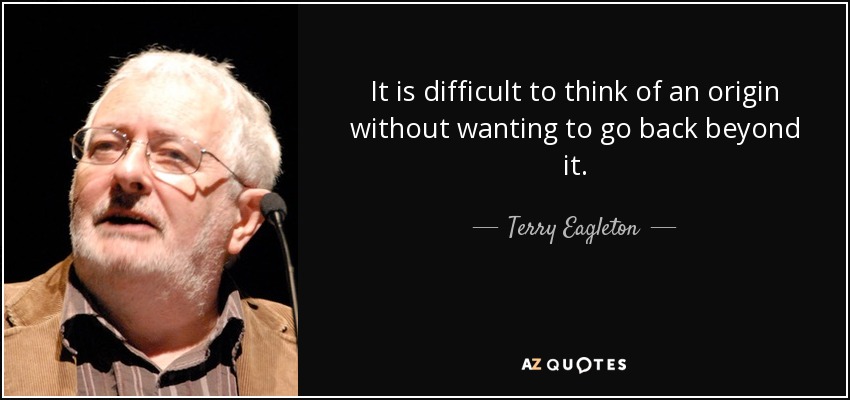It is difficult to think of an origin without wanting to go back beyond it. - Terry Eagleton