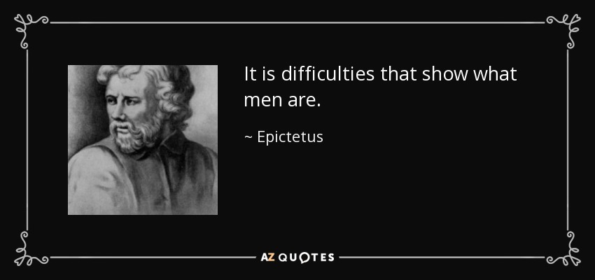 It is difficulties that show what men are. - Epictetus