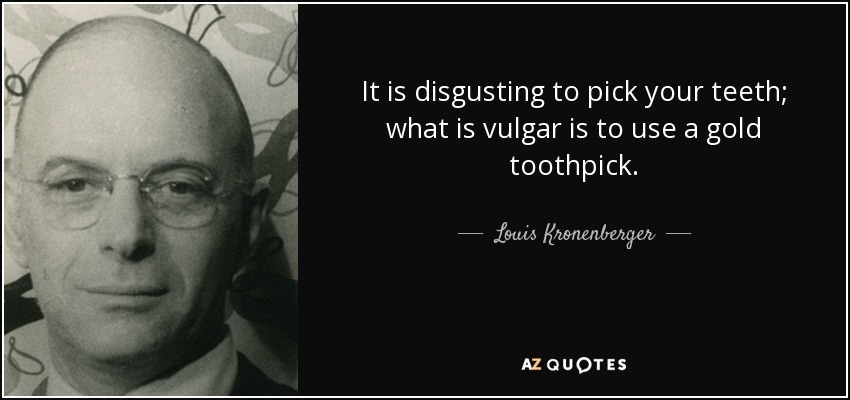 It is disgusting to pick your teeth; what is vulgar is to use a gold toothpick. - Louis Kronenberger