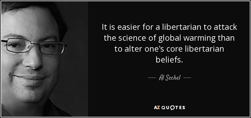It is easier for a libertarian to attack the science of global warming than to alter one's core libertarian beliefs. - Al Seckel
