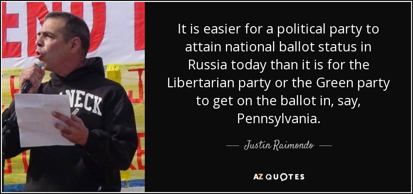 It is easier for a political party to attain national ballot status in Russia today than it is for the Libertarian party or the Green party to get on the ballot in, say, Pennsylvania. - Justin Raimondo