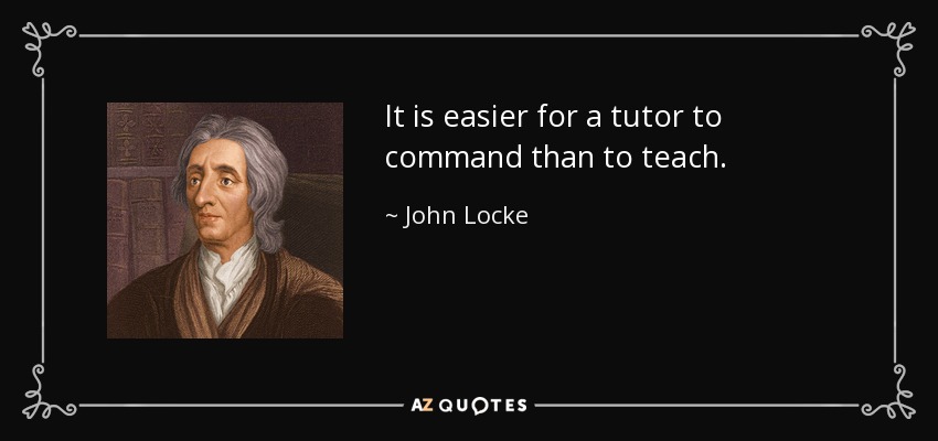 It is easier for a tutor to command than to teach. - John Locke