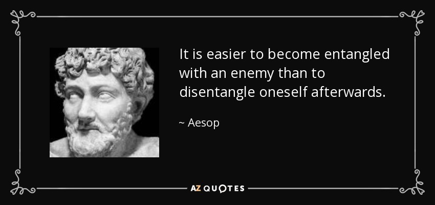 It is easier to become entangled with an enemy than to disentangle oneself afterwards. - Aesop