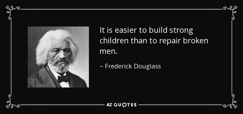 It is easier to build strong children than to repair broken men. - Frederick Douglass