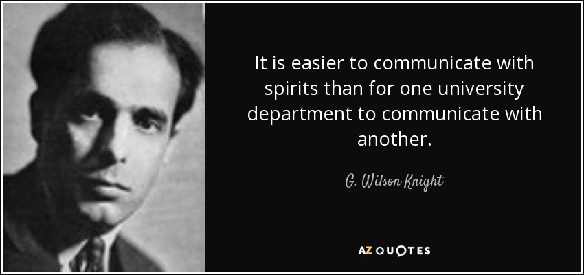 It is easier to communicate with spirits than for one university department to communicate with another. - G. Wilson Knight