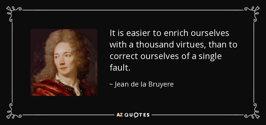 It is easier to enrich ourselves with a thousand virtues, than to correct ourselves of a single fault. - Jean de la Bruyere